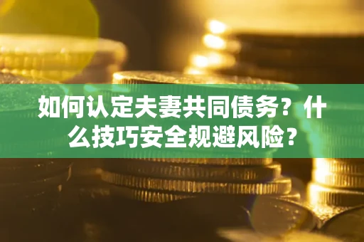 济南如何认定夫妻共同债务？什么技巧安全规避风险？