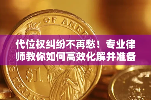 济南代位权纠纷不再愁！专业律师教你如何高效化解并准备关键证据