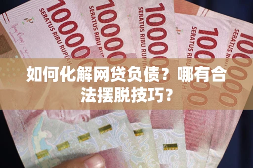 济南如何化解网贷负债？哪有合法摆脱技巧？