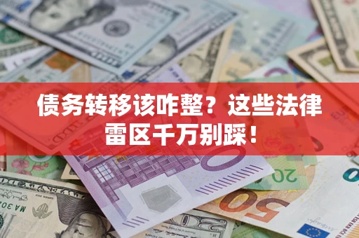 济南债务转移该咋整？这些法律雷区千万别踩！