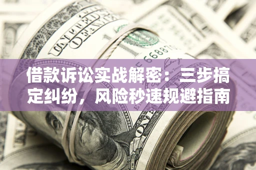 济南借款诉讼实战解密：三步搞定纠纷，风险秒速规避指南