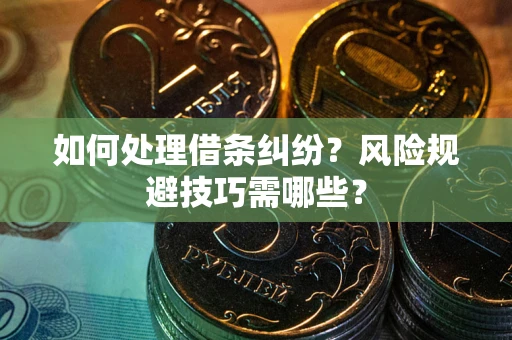 济南如何处理借条纠纷？风险规避技巧需哪些？