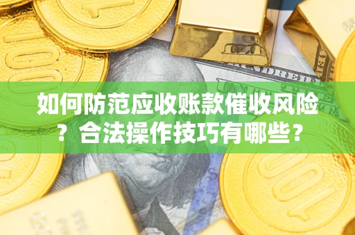 济南如何防范应收账款催收风险？合法操作技巧有哪些？
