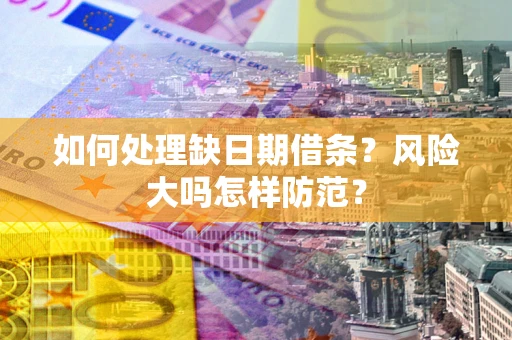济南如何处理缺日期借条？风险大吗怎样防范？