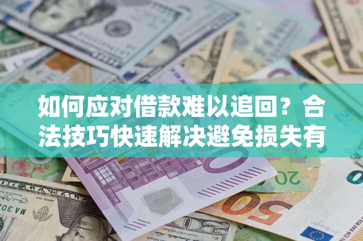 济南如何应对借款难以追回？合法技巧快速解决避免损失有哪些？