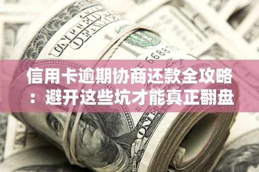 济南信用卡逾期协商还款全攻略：避开这些坑才能真正翻盘